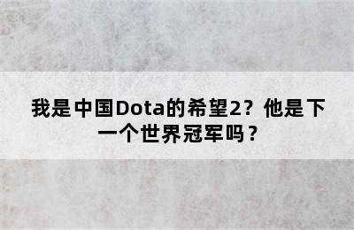 我是中国Dota的希望2？他是下一个世界冠军吗？