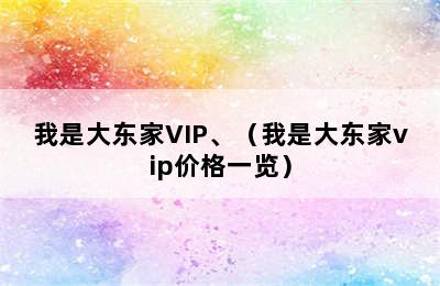 我是大东家VIP、（我是大东家vip价格一览）