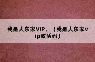 我是大东家VIP、（我是大东家vip激活码）