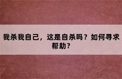 我杀我自己，这是自杀吗？如何寻求帮助？