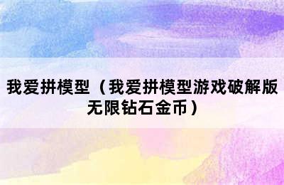 我爱拼模型（我爱拼模型游戏破解版无限钻石金币）