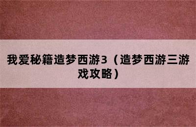 我爱秘籍造梦西游3（造梦西游三游戏攻略）