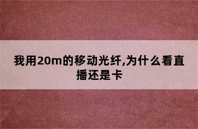 我用20m的移动光纤,为什么看直播还是卡