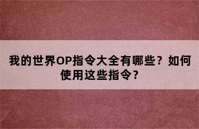 我的世界OP指令大全有哪些？如何使用这些指令？