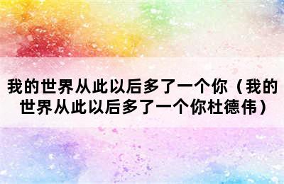 我的世界从此以后多了一个你（我的世界从此以后多了一个你杜德伟）