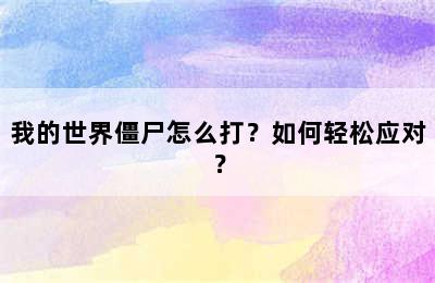 我的世界僵尸怎么打？如何轻松应对？