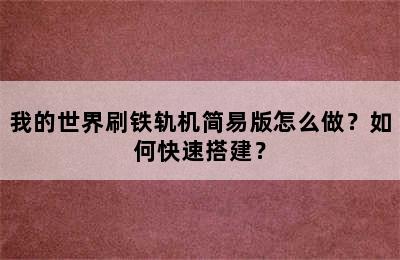 我的世界刷铁轨机简易版怎么做？如何快速搭建？