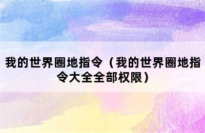 我的世界圈地指令（我的世界圈地指令大全全部权限）