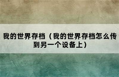 我的世界存档（我的世界存档怎么传到另一个设备上）