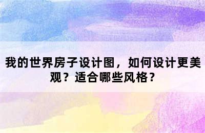 我的世界房子设计图，如何设计更美观？适合哪些风格？