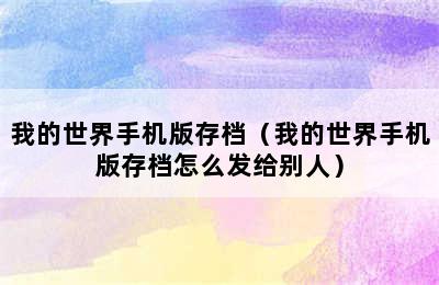 我的世界手机版存档（我的世界手机版存档怎么发给别人）