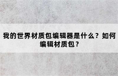 我的世界材质包编辑器是什么？如何编辑材质包？