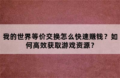 我的世界等价交换怎么快速赚钱？如何高效获取游戏资源？
