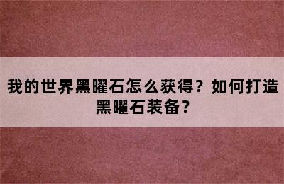 我的世界黑曜石怎么获得？如何打造黑曜石装备？