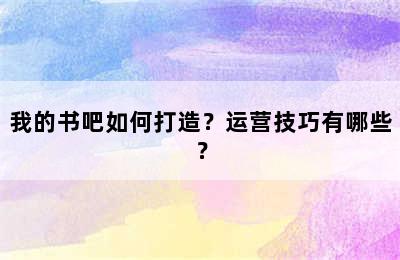 我的书吧如何打造？运营技巧有哪些？