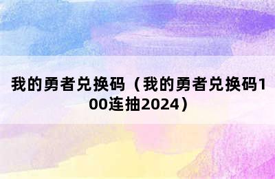 我的勇者兑换码（我的勇者兑换码100连抽2024）