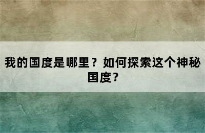 我的国度是哪里？如何探索这个神秘国度？