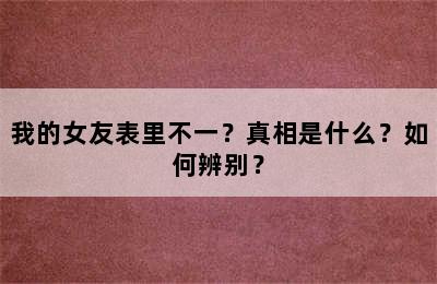 我的女友表里不一？真相是什么？如何辨别？