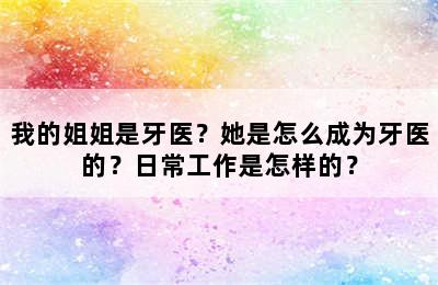 我的姐姐是牙医？她是怎么成为牙医的？日常工作是怎样的？