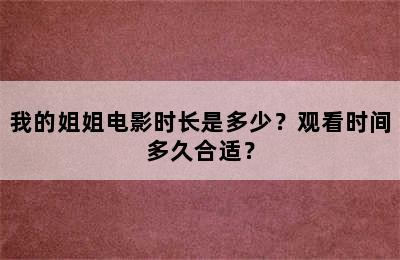 我的姐姐电影时长是多少？观看时间多久合适？