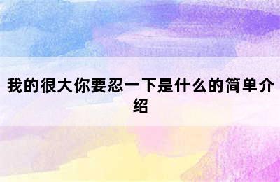 我的很大你要忍一下是什么的简单介绍