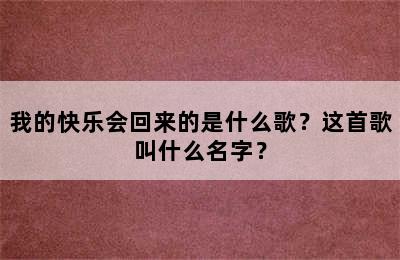 我的快乐会回来的是什么歌？这首歌叫什么名字？