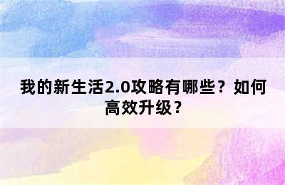 我的新生活2.0攻略有哪些？如何高效升级？