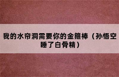 我的水帘洞需要你的金箍棒（孙悟空睡了白骨精）