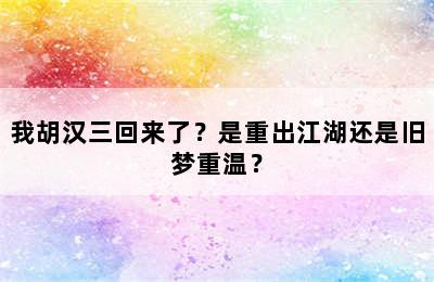 我胡汉三回来了？是重出江湖还是旧梦重温？