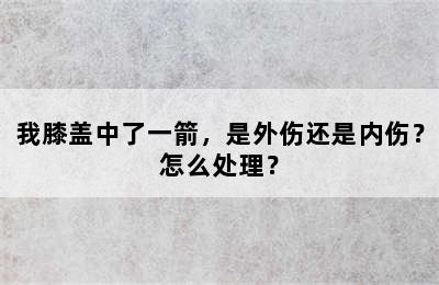 我膝盖中了一箭，是外伤还是内伤？怎么处理？