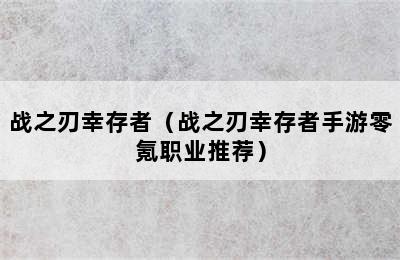 战之刃幸存者（战之刃幸存者手游零氪职业推荐）