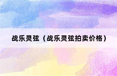 战乐灵弦（战乐灵弦拍卖价格）