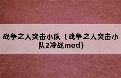 战争之人突击小队（战争之人突击小队2冷战mod）