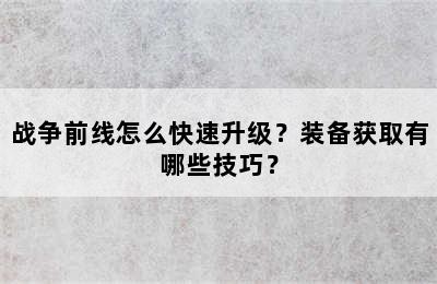 战争前线怎么快速升级？装备获取有哪些技巧？