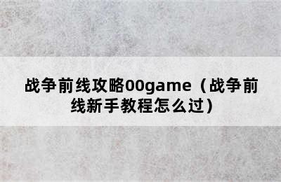 战争前线攻略00game（战争前线新手教程怎么过）