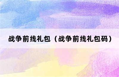 战争前线礼包（战争前线礼包码）