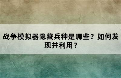 战争模拟器隐藏兵种是哪些？如何发现并利用？