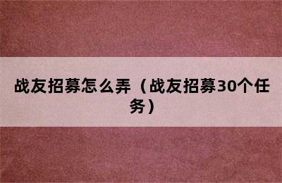 战友招募怎么弄（战友招募30个任务）