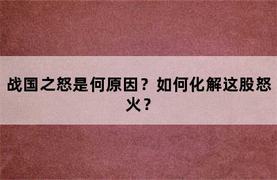 战国之怒是何原因？如何化解这股怒火？