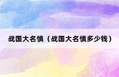 战国大名慎（战国大名慎多少钱）