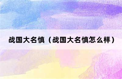 战国大名慎（战国大名慎怎么样）