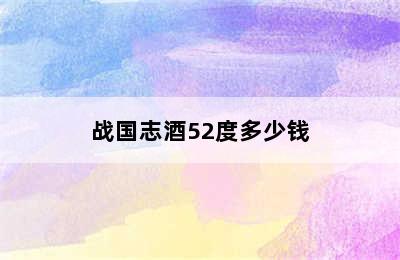 战国志酒52度多少钱