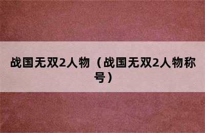 战国无双2人物（战国无双2人物称号）