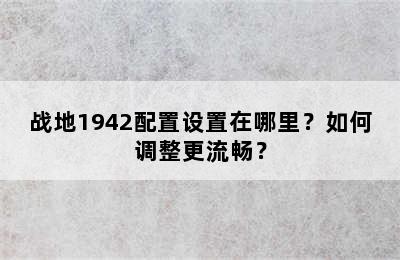 战地1942配置设置在哪里？如何调整更流畅？