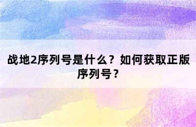 战地2序列号是什么？如何获取正版序列号？