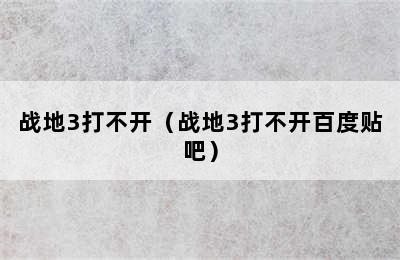 战地3打不开（战地3打不开百度贴吧）