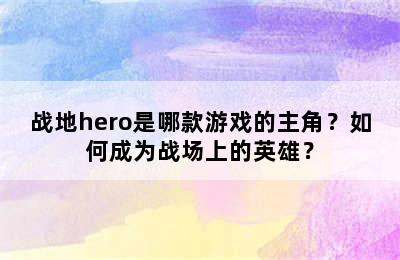 战地hero是哪款游戏的主角？如何成为战场上的英雄？