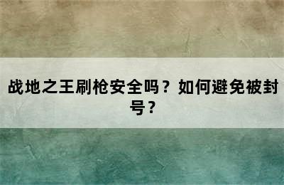 战地之王刷枪安全吗？如何避免被封号？