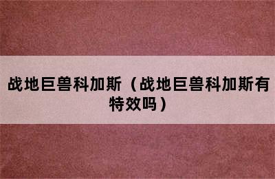 战地巨兽科加斯（战地巨兽科加斯有特效吗）