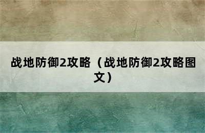 战地防御2攻略（战地防御2攻略图文）